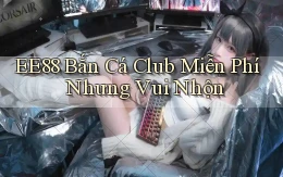 ee88  bắn cá club miễn phí nhưng vui nhộn