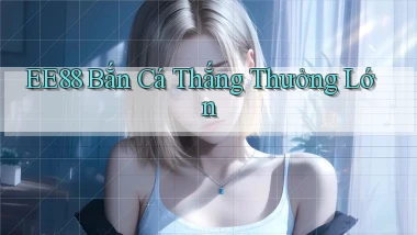 ee88  bắn cá thắng thưởng lớn