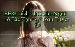 ee88 cách chơi cho người ở Bắc Kạn an toàn tuyệt đối