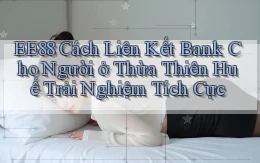 ee88 cách liên kết bank cho người ở Thừa Thiên Huế trải nghiệm tích cực