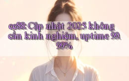 ee88 cập nhật 2025 không cần kinh nghiệm, uptime 99.99%