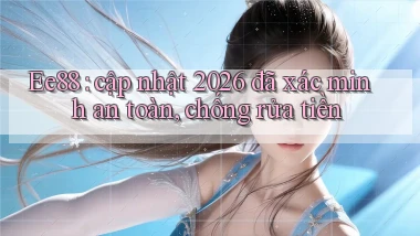 Ee88 cập nhật 2026 đã xác minh an toàn, chống rửa tiền