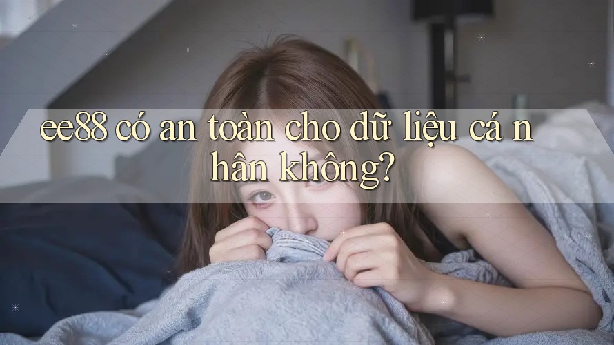 ee88 có an toàn cho dữ liệu cá nhân không? ee88 có an toàn cho dữ liệu cá nhân không?