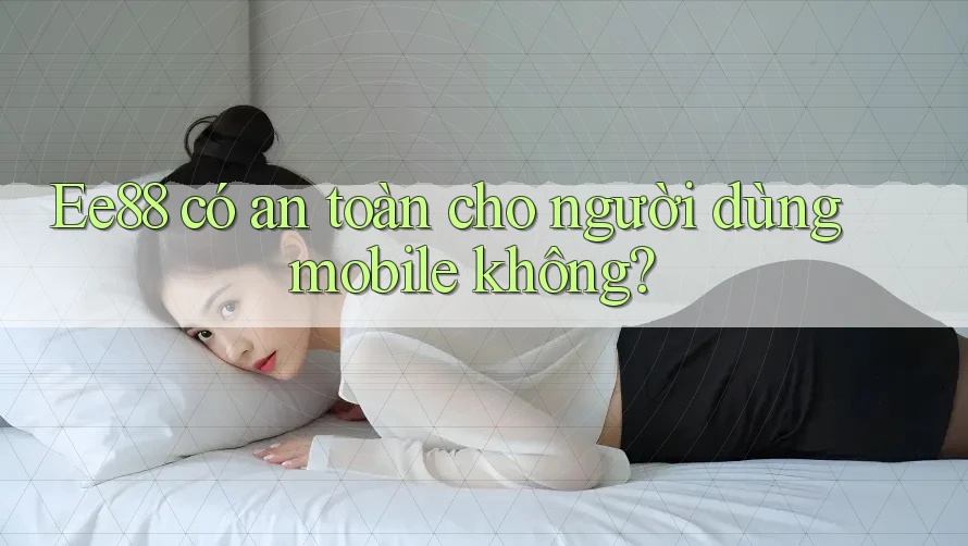 Ee88 có an toàn cho người dùng mobile không?