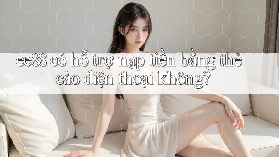 ee88 có hỗ trợ nạp tiền bằng thẻ cào điện thoại không?