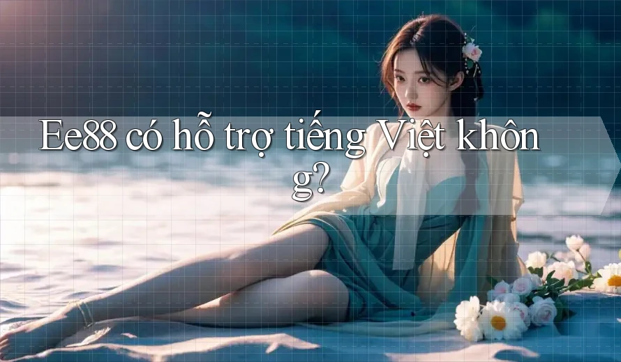 Ee88 có hỗ trợ tiếng Việt không?