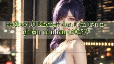 ee88 có tốt không dựa trên trải nghiệm cá nhân (2025)