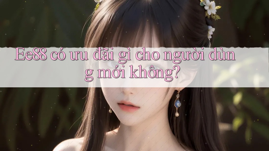 Ee88 có ưu đãi gì cho người dùng mới không?