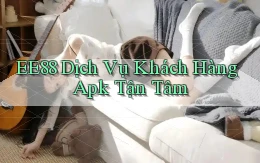 ee88  dịch vụ khách hàng apk tận tâm