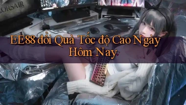 ee88 đổi quà tốc độ cao ngày hôm nay