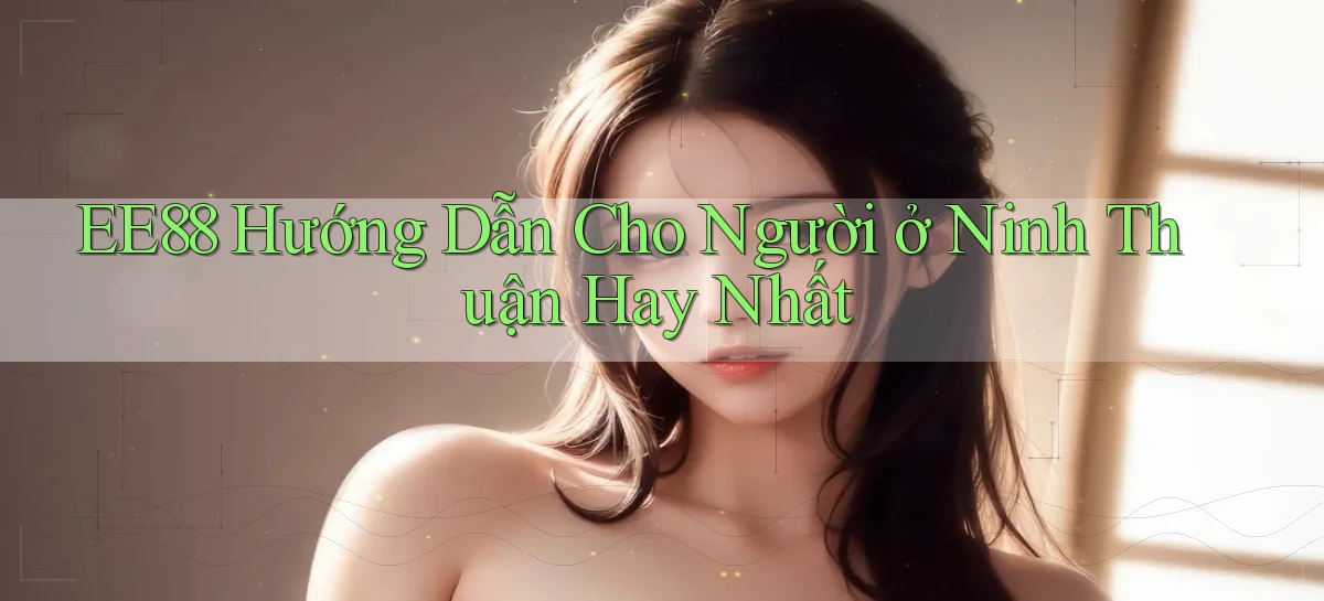 ee88 hướng dẫn cho người ở Ninh Thuận hay nhất