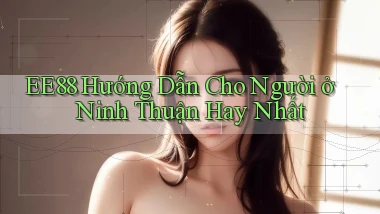 ee88 hướng dẫn cho người ở Ninh Thuận hay nhất