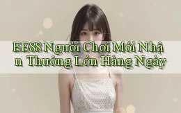 ee88  người chơi mới nhận thưởng lớn hàng ngày