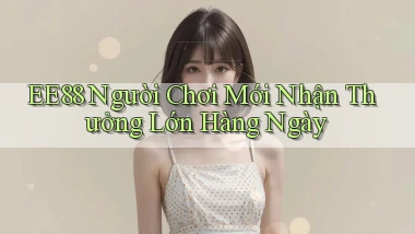 ee88  người chơi mới nhận thưởng lớn hàng ngày