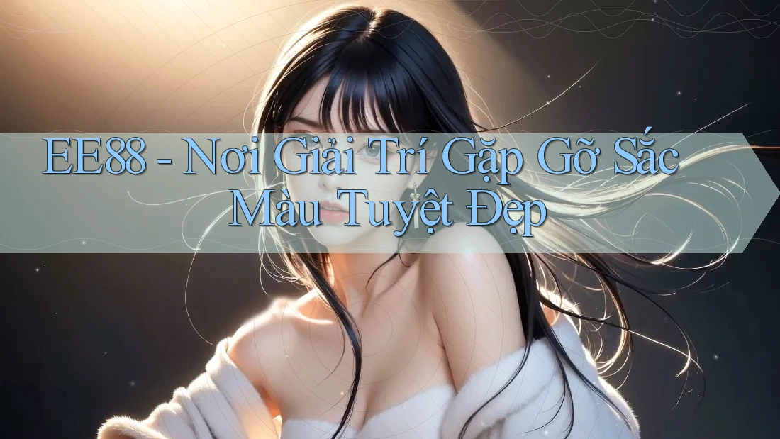 EE88 - Nơi Giải Trí Gặp Gỡ Sắc Màu Tuyệt Đẹp
