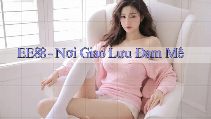 EE88 - Nơi Giao Lưu Đam Mê EE88 - Nơi Giao Lưu Đam Mê