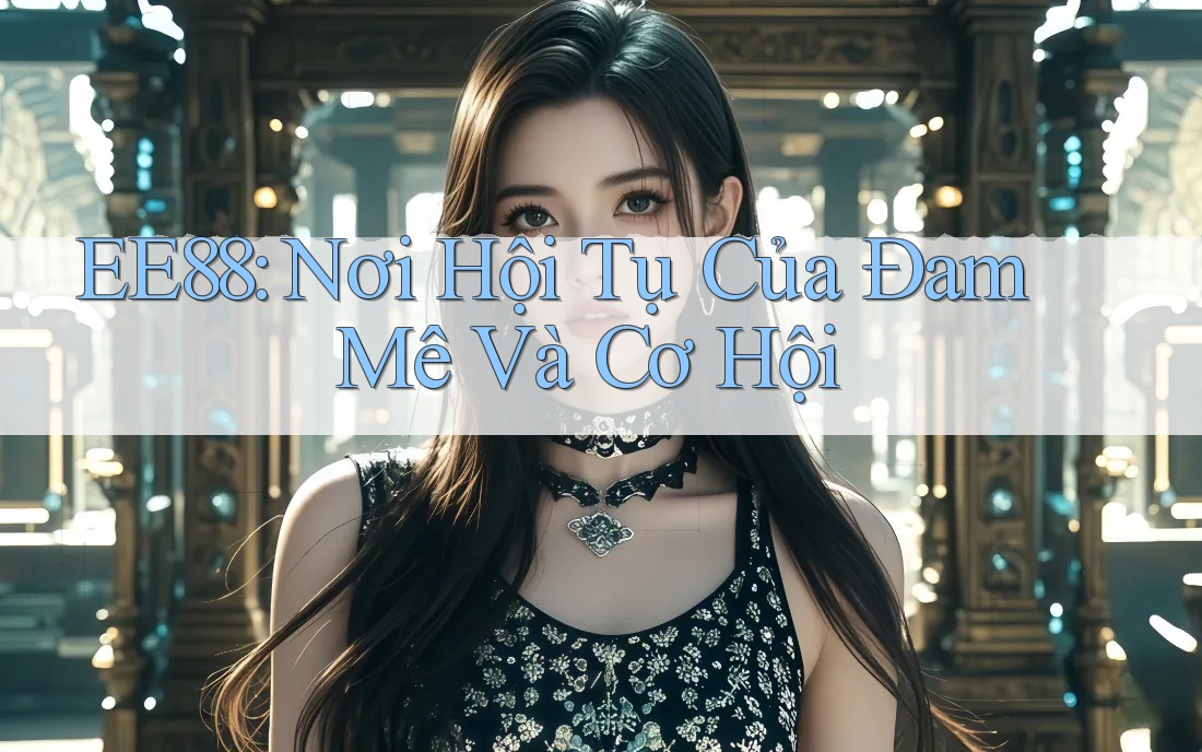 EE88: Nơi Hội Tụ Của Đam Mê Và Cơ Hội