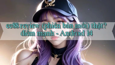 ee88 review (phiên bản mới) thật điểm mạnh   Android 14