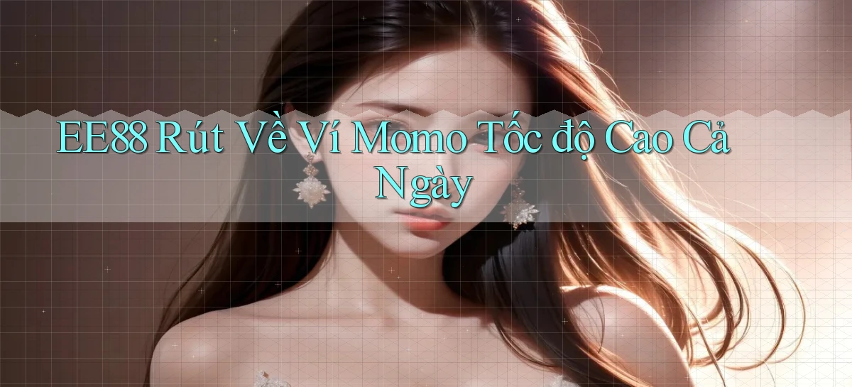 ee88 rút về ví momo tốc độ cao cả ngày