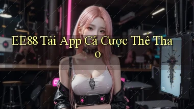 ee88  Tải app cá cược thể thao