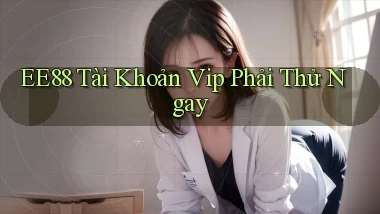 ee88 tài khoản vip phải thử ngay