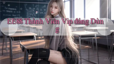 ee88 thành viên vip đáng dùng