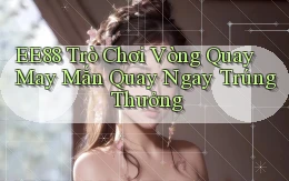 ee88  trò chơi vòng quay may mắn quay ngay trúng thưởng