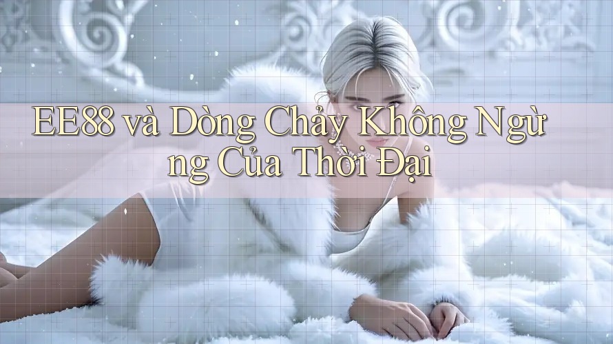 EE88 và Dòng Chảy Không Ngừng Của Thời Đại