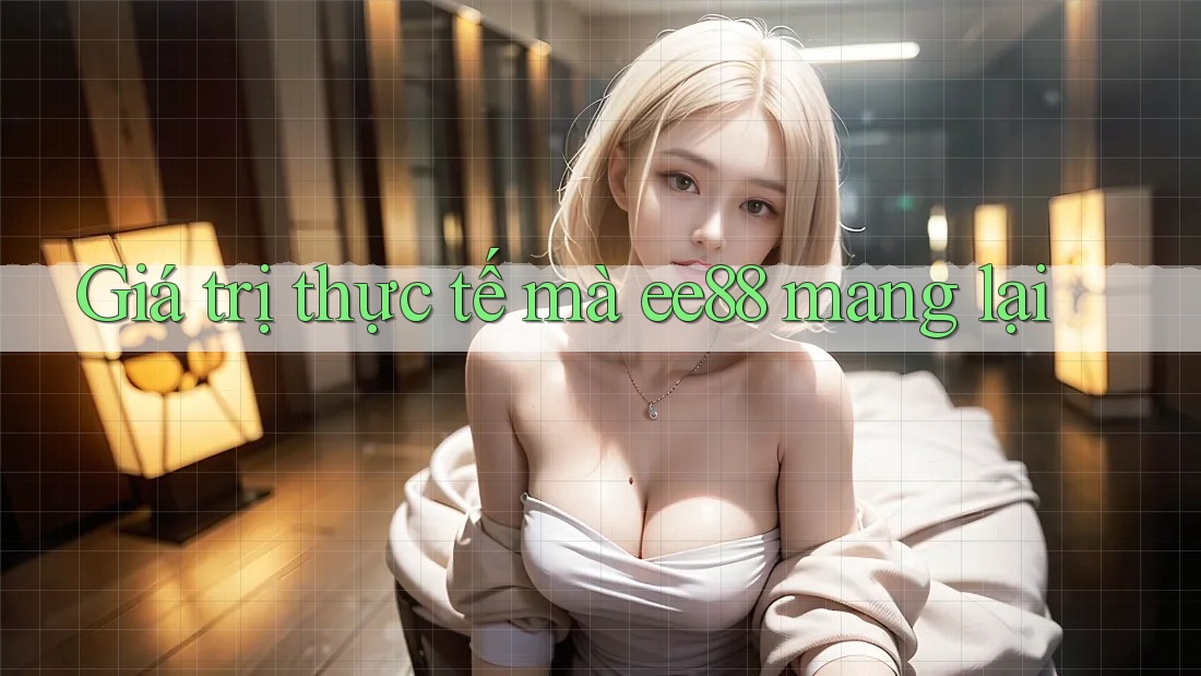 Giá trị thực tế mà ee88 mang lại Giá trị thực tế mà ee88 mang lại