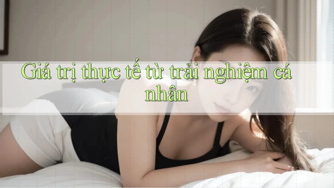 Giá trị thực tế từ trải nghiệm cá nhân