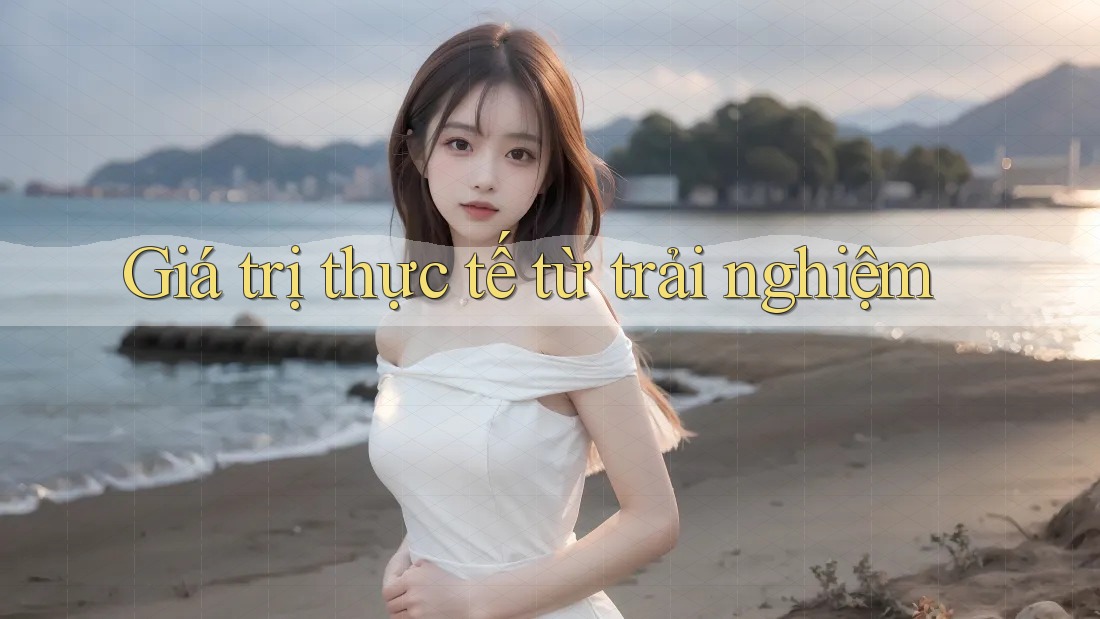 Giá trị thực tế từ trải nghiệm