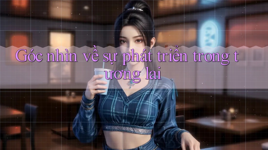 Góc nhìn về sự phát triển trong tương lai