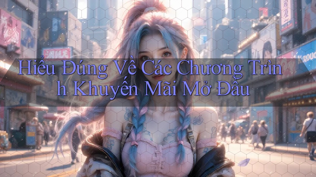 Hiểu Đúng Về Các Chương Trình Khuyến Mãi Mở Đầu Hiểu Đúng Về Các Chương Trình Khuyến Mãi Mở Đầu