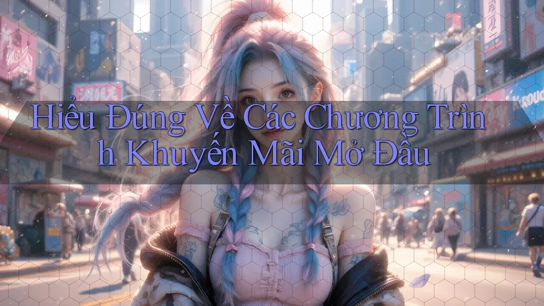 Hiểu Đúng Về Các Chương Trình Khuyến Mãi Mở Đầu Hiểu Đúng Về Các Chương Trình Khuyến Mãi Mở Đầu