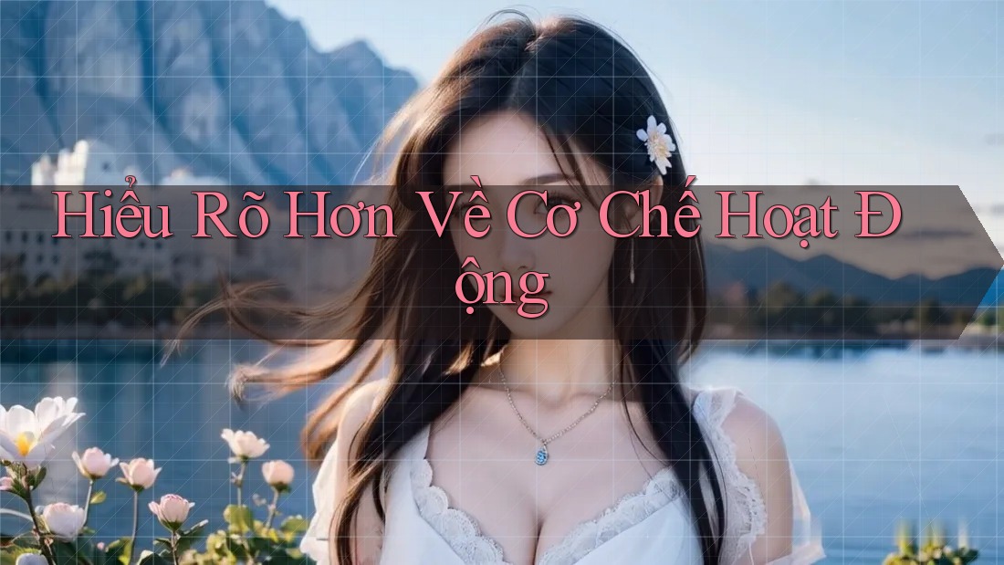 Hiểu Rõ Hơn Về Cơ Chế Hoạt Động Hiểu Rõ Hơn Về Cơ Chế Hoạt Động