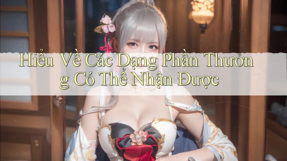 Hiểu Về Các Dạng Phần Thưởng Có Thể Nhận Được