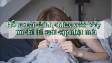 hỗ trợ tài chính online ee88 vay ưu đãi lãi suất cập nhật mới
