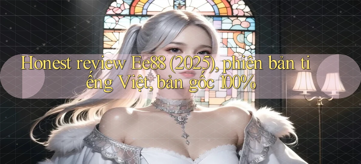 honest review Ee88 (2025), phiên bản tiếng Việt, bản gốc 100%