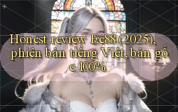 honest review Ee88 (2025), phiên bản tiếng Việt, bản gốc 100%