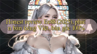 honest review Ee88 (2025), phiên bản tiếng Việt, bản gốc 100%