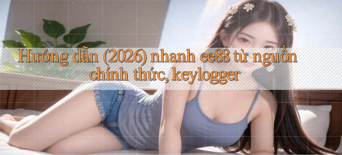 hướng dẫn (2026) nhanh ee88 từ nguồn chính thức, keylogger
