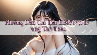 hướng dẫn chi tiết ee88 nội dung thể thao
