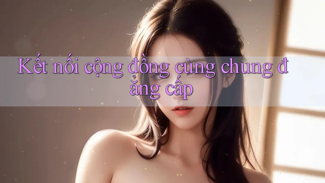Kết nối cộng đồng cùng chung đẳng cấp Kết nối cộng đồng cùng chung đẳng cấp