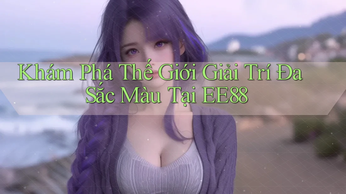 Khám Phá Thế Giới Giải Trí Đa Sắc Màu Tại EE88 Khám Phá Thế Giới Giải Trí Đa Sắc Màu Tại EE88
