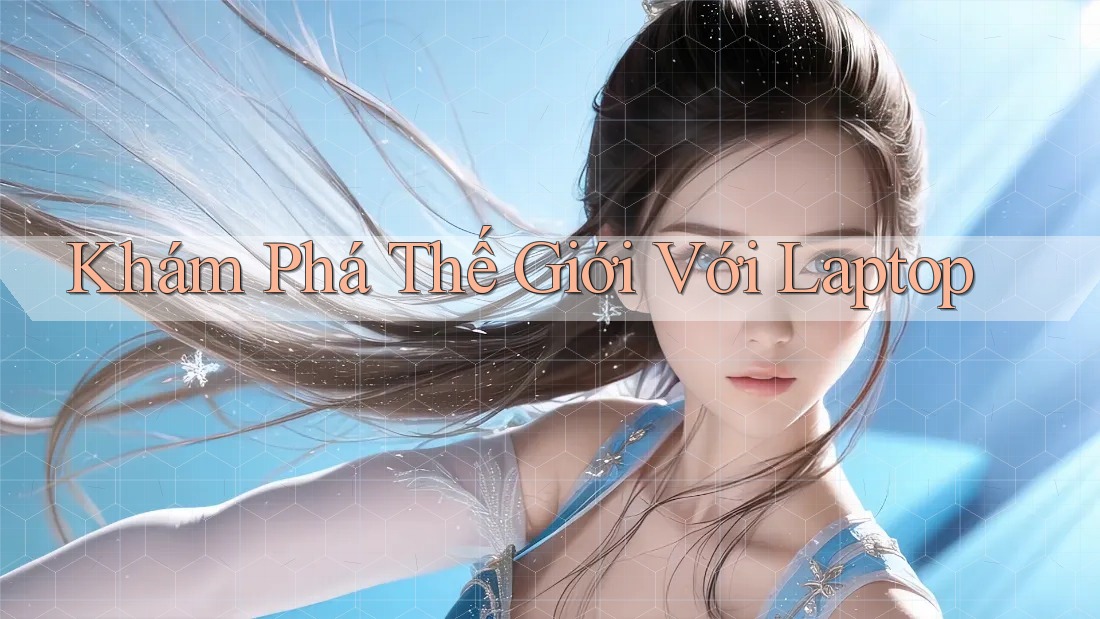 Khám Phá Thế Giới Với Laptop Khám Phá Thế Giới Với Laptop
