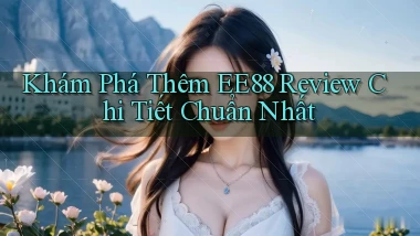 khám phá thêm ee88 review chi tiết chuẩn nhất
