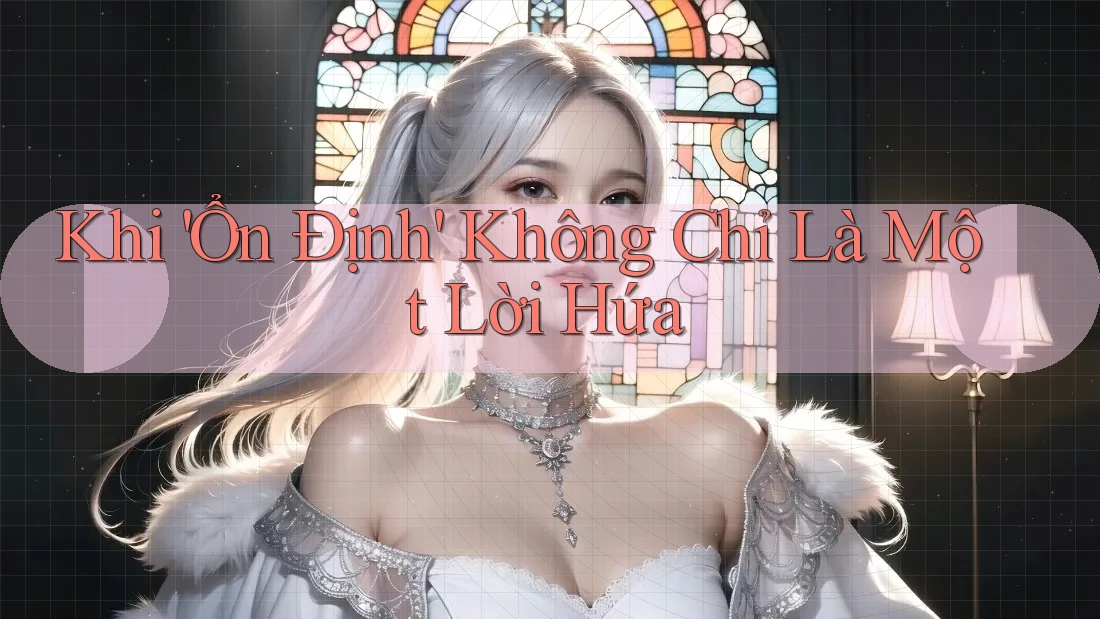 Khi 'Ổn Định' Không Chỉ Là Một Lời Hứa
