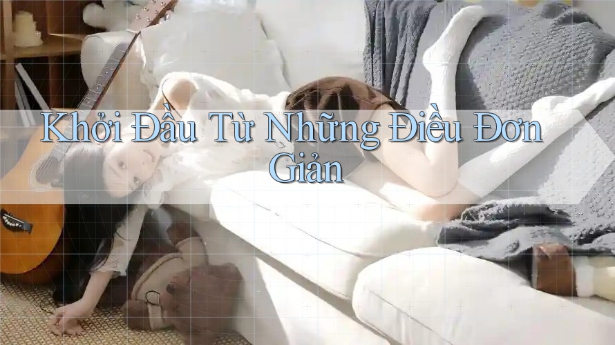 Khởi Đầu Từ Những Điều Đơn Giản Khởi Đầu Từ Những Điều Đơn Giản