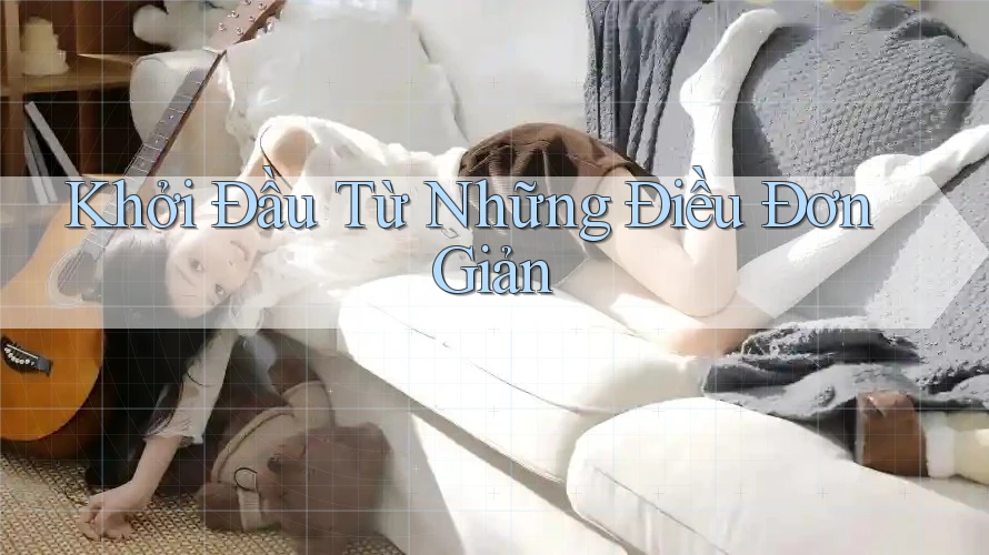 Khởi Đầu Từ Những Điều Đơn Giản Khởi Đầu Từ Những Điều Đơn Giản