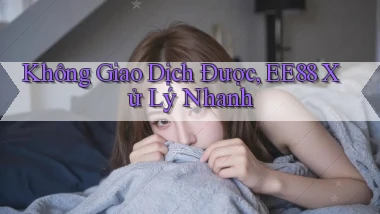 không giao dịch được ee88 xử lý nhanh